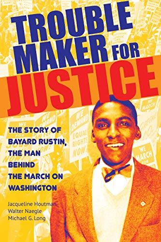 Trouble maker for justice : the story of Bayard Rustin, the man behind the march on Washington